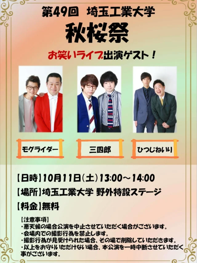 【お笑いライブ出演者発表🎉】

秋桜祭にて、3組の芸人さんによるお笑いライブを開催します！笑いに包まれる時間をぜひ会場で！

出演者：
〇三四郎
〇モグライダー
〇ひつじねいり

日時：10月11日（土） 13:00~14:00
場所：埼玉工業大学 野外特設ステージ
料金：無料

 #埼工大 #秋桜祭 #三四郎 #モグライダー #ひつじねいり